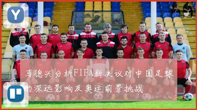 马德兴分析FIFA新决议对中国足球的深远影响及奥运前景挑战