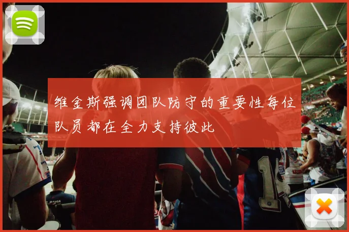 维金斯强调团队防守的重要性每位队员都在全力支持彼此