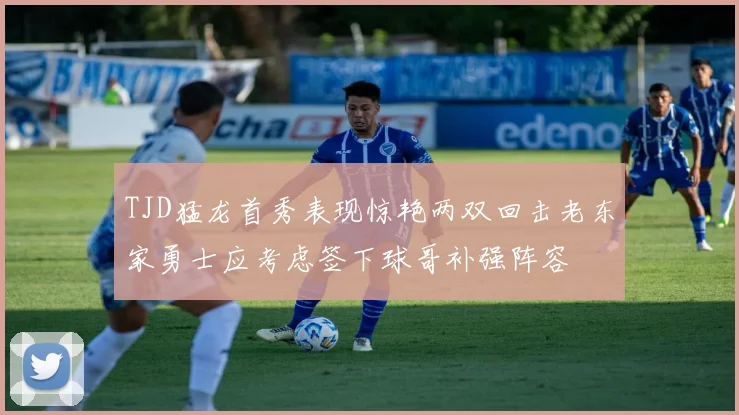TJD猛龙首秀表现惊艳两双回击老东家勇士应考虑签下球哥补强阵容