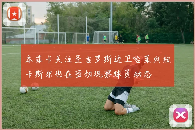 本菲卡关注圣吉罗斯边卫哈莱利纽卡斯尔也在密切观察球员动态