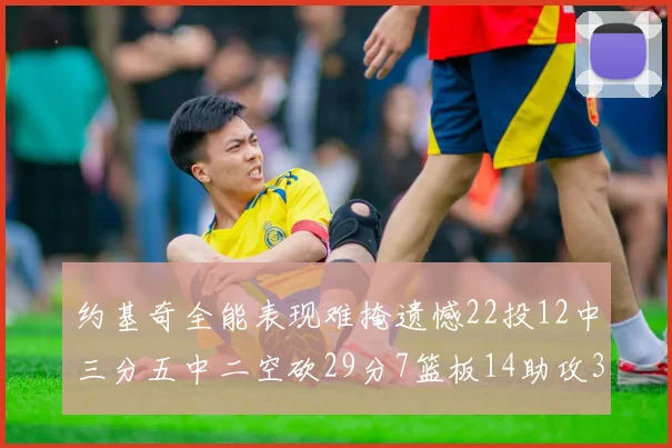 约基奇全能表现难掩遗憾22投12中三分五中二空砍29分7篮板14助攻3抢断
