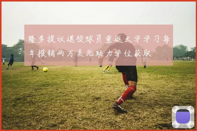 隆多提议退役球员重返大学学习每年报销两万美元助力学位获取