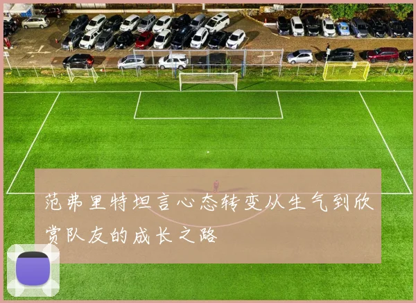 范弗里特坦言心态转变从生气到欣赏队友的成长之路