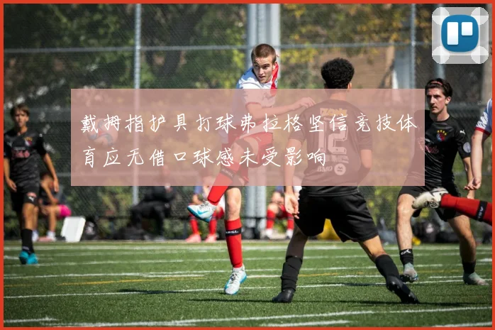 戴拇指护具打球弗拉格坚信竞技体育应无借口球感未受影响