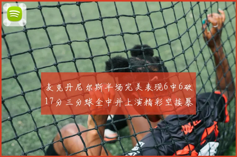 麦克丹尼尔斯半场完美表现6中6砍17分三分球全中并上演精彩空接暴扣
