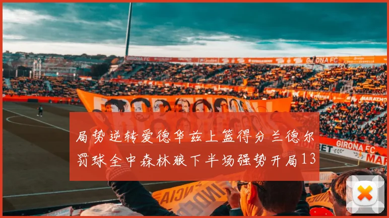 局势逆转爱德华兹上篮得分兰德尔罚球全中森林狼下半场强势开局13-0