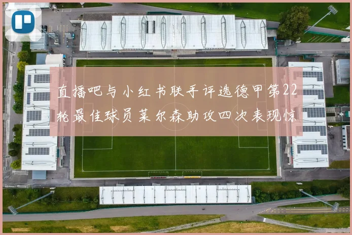 直播吧与小红书联手评选德甲第22轮最佳球员莱尔森助攻四次表现惊艳