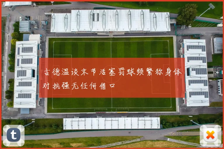 古德温谈末节活塞罚球频繁称身体对抗强无任何借口