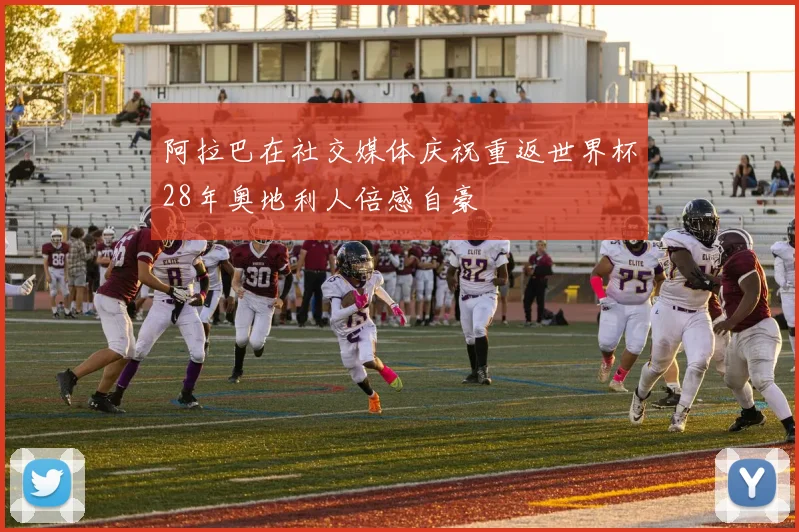 阿拉巴在社交媒体庆祝重返世界杯28年奥地利人倍感自豪