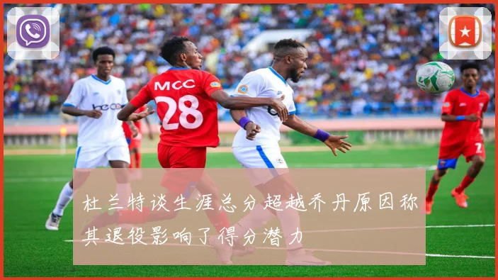 杜兰特谈生涯总分超越乔丹原因称其退役影响了得分潜力