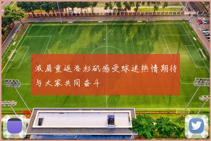 浓眉重返洛杉矶感受球迷热情期待与大家共同奋斗