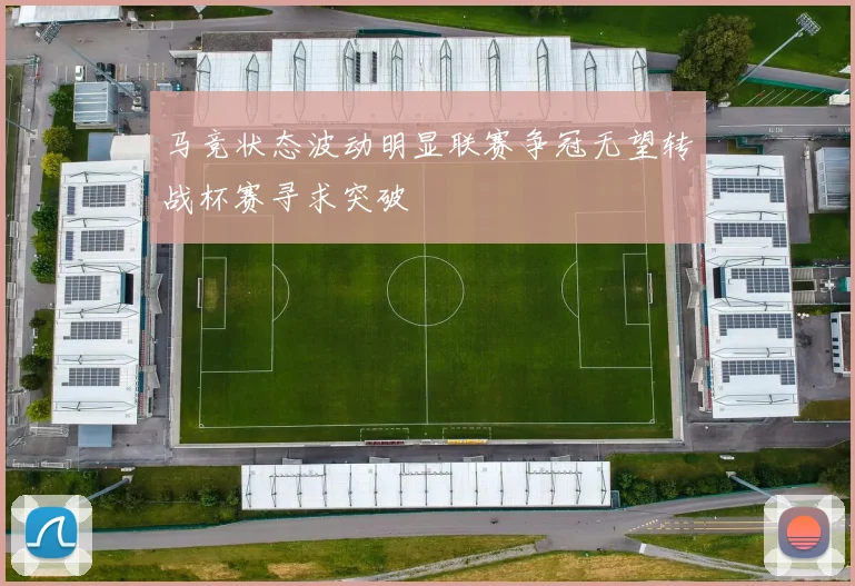 马竞状态波动明显联赛争冠无望转战杯赛寻求突破